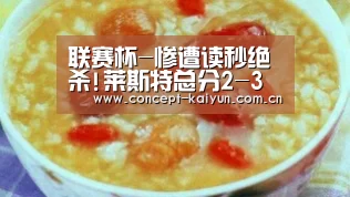 联赛杯-惨遭读秒绝杀!莱斯特总分2-3维拉无缘决赛‘开云体育直播’(图2) 开云体育官方入口