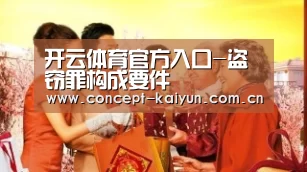 开云体育官方入口-盗窃罪构成要件