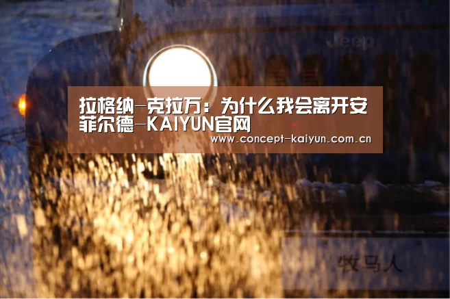 拉格纳-克拉万：为什么我会离开安菲尔德-KAIYUN官网