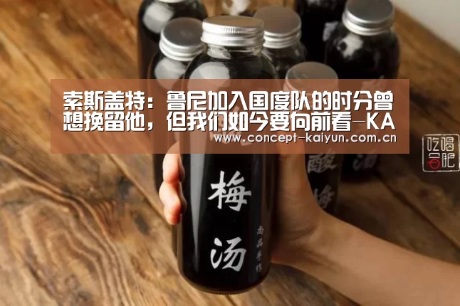 索斯盖特：鲁尼加入国度队的时分曾想挽留他，但我们如今要向前看