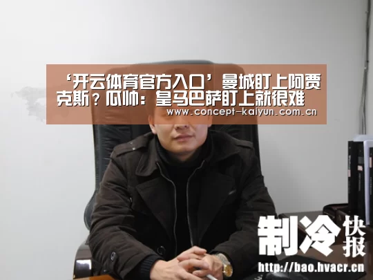 ‘开云体育官方入口’曼城盯上阿贾克斯？瓜帅：皇马巴萨盯上就很