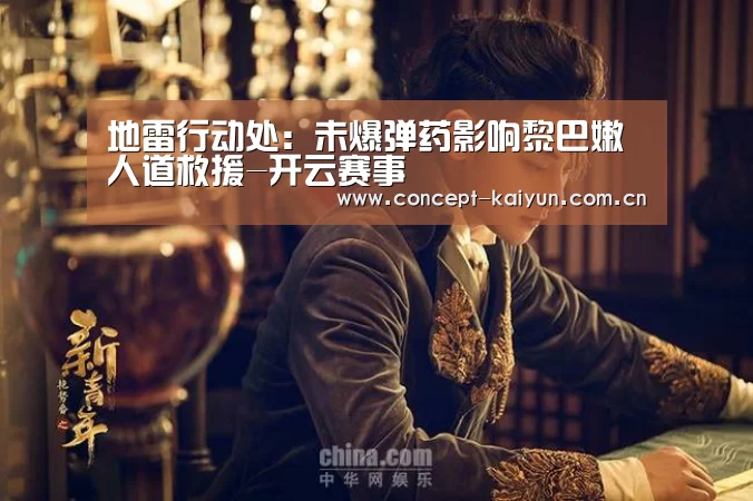 地雷行动处:未爆弹药影响黎巴嫩人道救援-开云赛事(图3) 开云体育直播