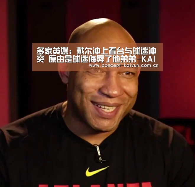 多家英媒：戴尔冲上看台与球迷冲突 原由是球迷侮辱了他弟弟-K