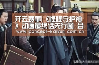 开云赛事|《怪怪守护神》动画最终话先行图 合体技拯救世界
