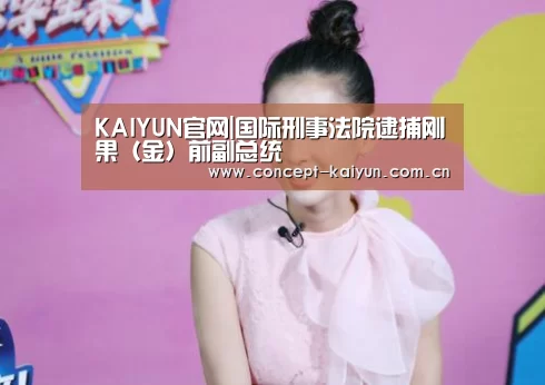 KAIYUN官网|国际刑事法院逮捕刚果（金）前副总统