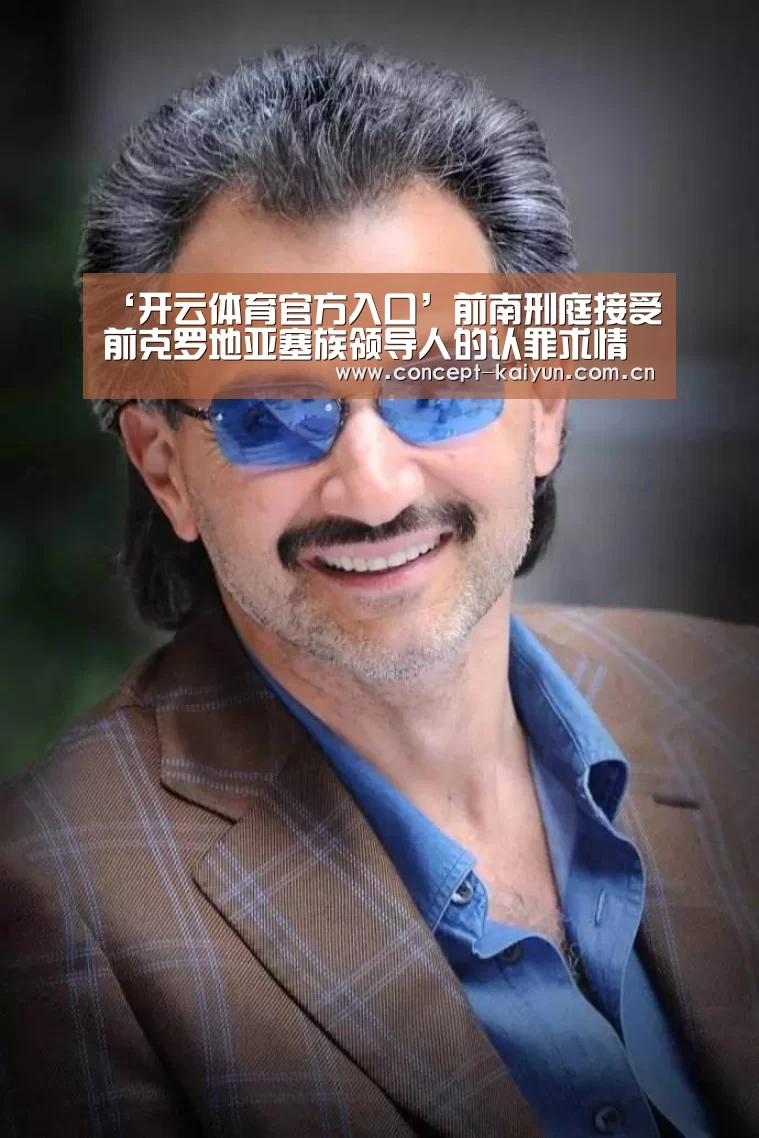 ‘开云体育官方入口’前南刑庭接受前克罗地亚塞族领导人的认罪求