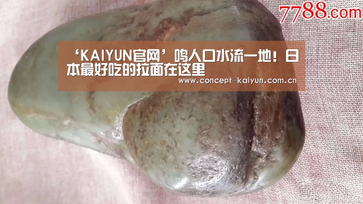 ‘KAIYUN官网’鸣人口水流一地！日本最好吃的拉面在这里