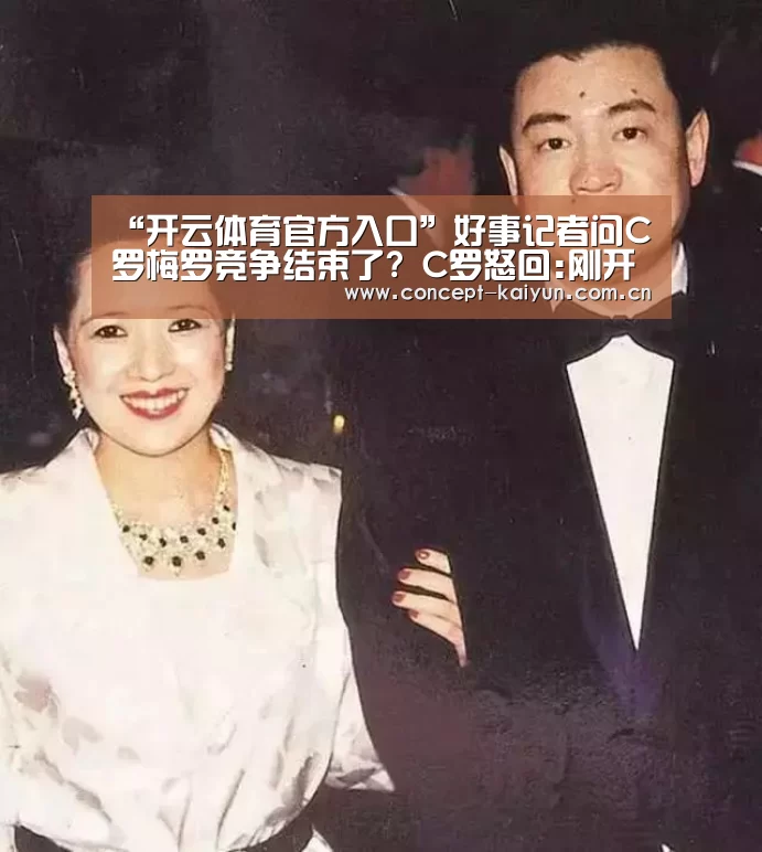 “开云体育官方入口”好事记者问C罗梅罗竞争结束了? C罗怒回