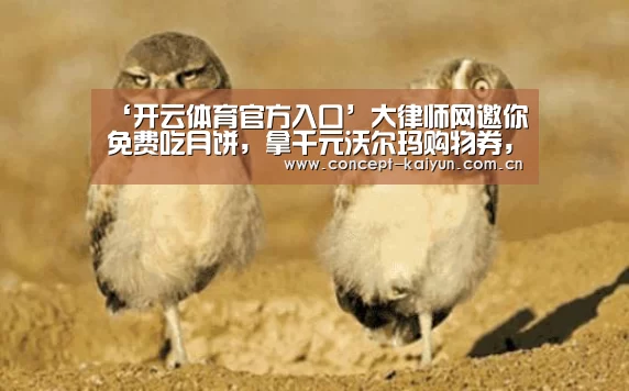‘开云体育官方入口’大律师网邀你免费吃月饼,拿千元沃尔玛购物券,有来就有送(图4) 开云赛事