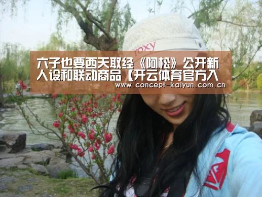 六子也要西天取经《阿松》公开新人设和联动商品【开云体育官方入口】(图2) 开云赛事
