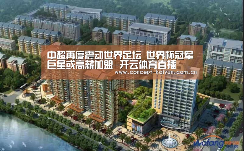 中超再度震动世界足坛 世界杯冠军巨星或高薪加盟-开云体育直播